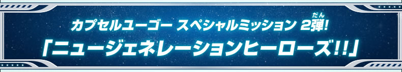 カプセルユーゴー スペシャルミッション 2弾！「ニュージェネレーションヒーローズ!!」
