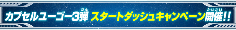 カプセルユーゴー3弾 スタートダッシュキャンペーンを紹介!!