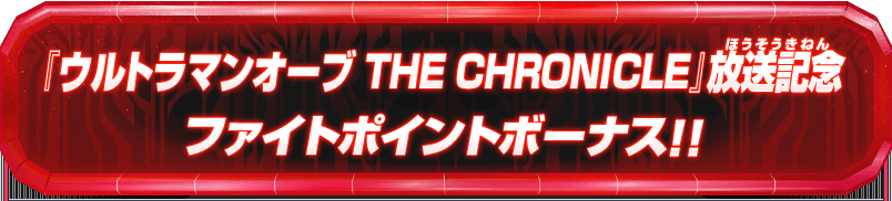 『ウルトラマンオーブ THE CHRONICLE』放送記念 ファイトポイントボーナス!!