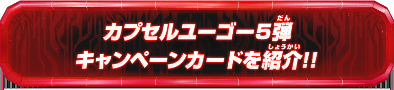 カプセルユーゴー5弾 キャンペーンカードを紹介!!