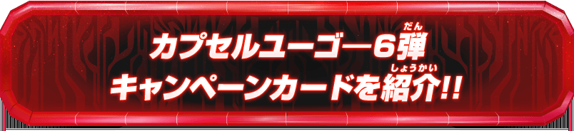 カプセルユーゴー6弾 キャンペーンカードを紹介!!