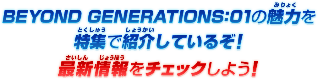 BEYOND GENERATIONS:01の魅力を特集で紹介しているぞ！最新情報をチェックしよう！