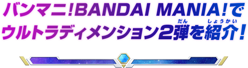 バンマニ!BANDAI MANIA!でウルトラディメンション2弾を紹介！